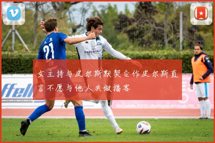 女主持与皮尔斯默契合作皮尔斯直言不愿与他人共做播客