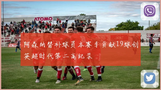 阿森纳替补球员本赛季贡献19球创英超时代第二高纪录