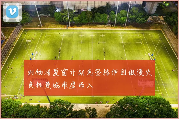 利物浦夏窗计划免签格伊因傲慢失良机曼城乘虚而入