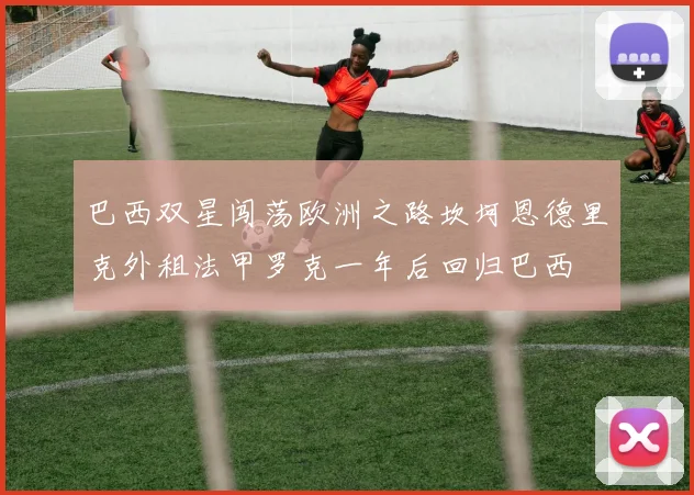 巴西双星闯荡欧洲之路坎坷恩德里克外租法甲罗克一年后回归巴西