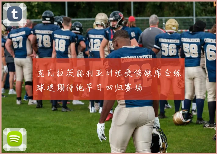 克瓦拉茨赫利亚训练受伤缺席合练球迷期待他早日回归赛场