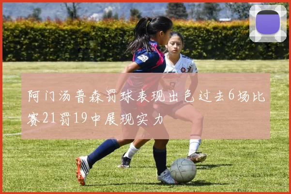阿门汤普森罚球表现出色过去6场比赛21罚19中展现实力