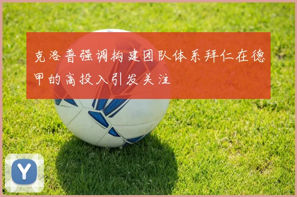 克洛普强调构建团队体系拜仁在德甲的高投入引发关注