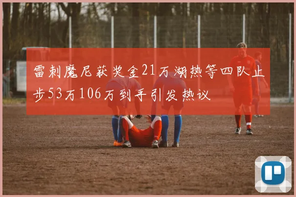 雷刺魔尼获奖金21万湖热等四队止步53万106万到手引发热议