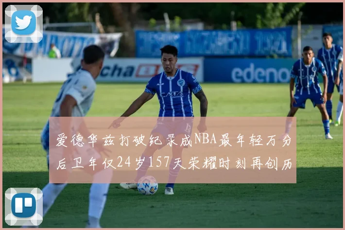 爱德华兹打破纪录成NBA最年轻万分后卫年仅24岁157天荣耀时刻再创历史