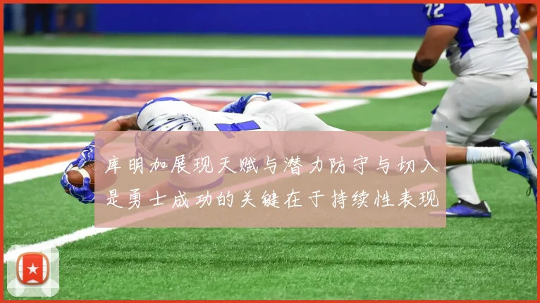 库明加展现天赋与潜力防守与切入是勇士成功的关键在于持续性表现
