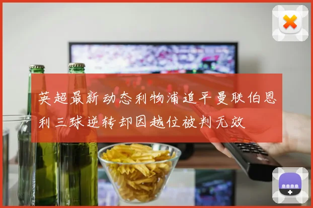 英超最新动态利物浦追平曼联伯恩利三球逆转却因越位被判无效