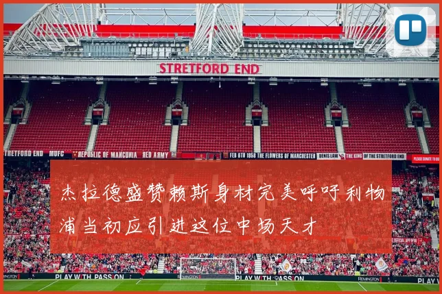 杰拉德盛赞赖斯身材完美呼吁利物浦当初应引进这位中场天才