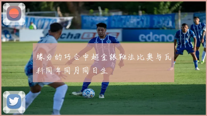 缘分的巧合中超金银靴法比奥与瓦科同年同月同日生
