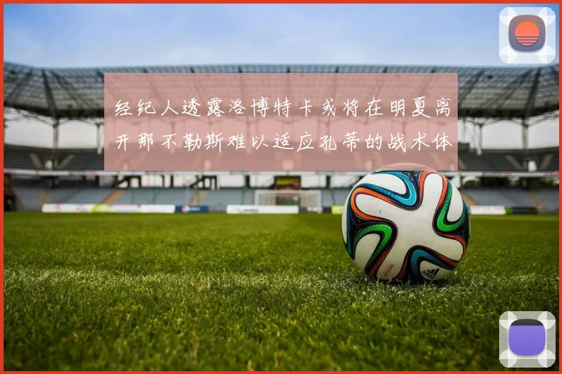 经纪人透露洛博特卡或将在明夏离开那不勒斯难以适应孔蒂的战术体系