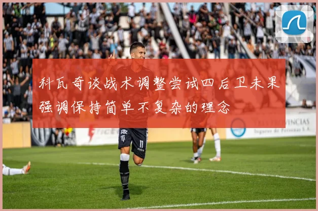 科瓦奇谈战术调整尝试四后卫未果强调保持简单不复杂的理念
