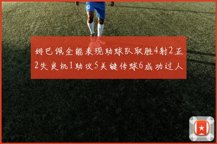 姆巴佩全能表现助球队取胜4射2正2失良机1助攻5关键传球6成功过人