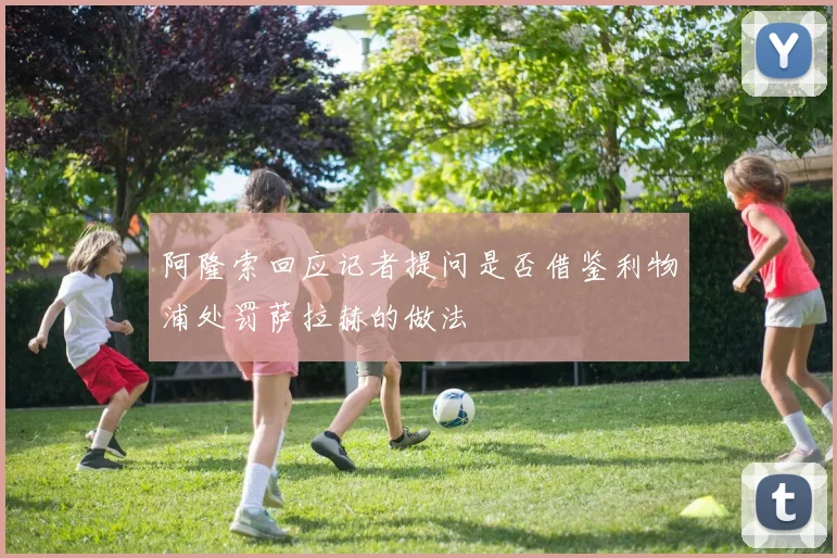 阿隆索回应记者提问是否借鉴利物浦处罚萨拉赫的做法