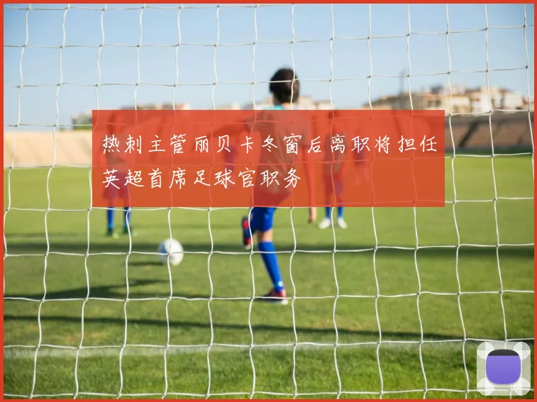 热刺主管丽贝卡冬窗后离职将担任英超首席足球官职务