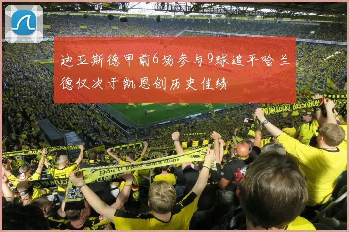 迪亚斯德甲前6场参与9球追平哈兰德仅次于凯恩创历史佳绩