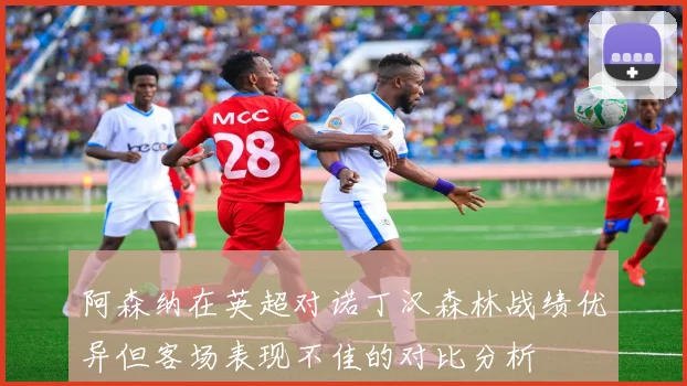 阿森纳在英超对诺丁汉森林战绩优异但客场表现不佳的对比分析