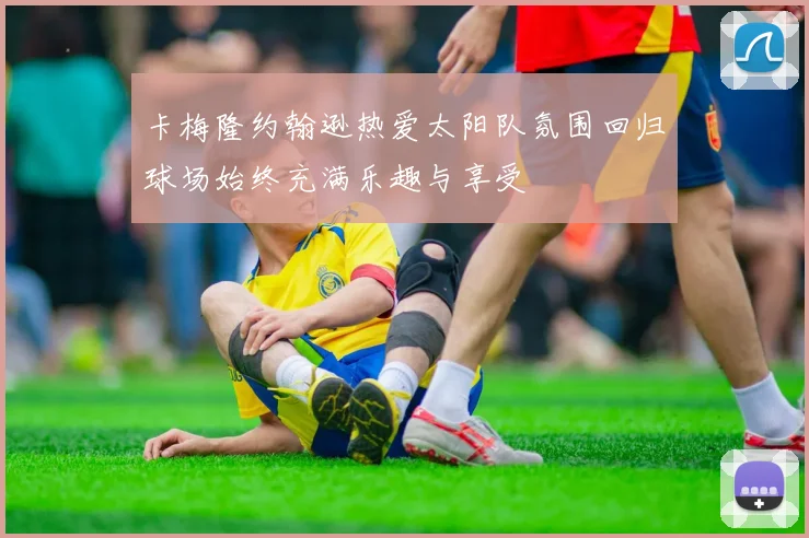 卡梅隆约翰逊热爱太阳队氛围回归球场始终充满乐趣与享受
