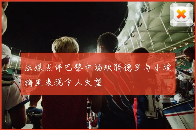 法媒点评巴黎中场软弱德罗与小埃梅里表现令人失望