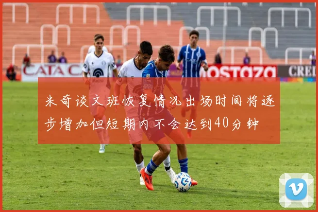 米奇谈文班恢复情况出场时间将逐步增加但短期内不会达到40分钟