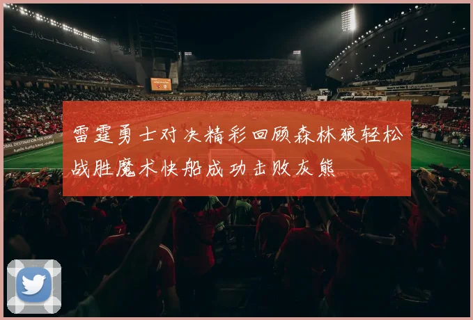 雷霆勇士对决精彩回顾森林狼轻松战胜魔术快船成功击败灰熊