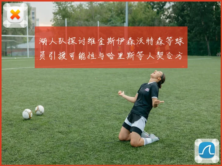 湖人队探讨维金斯伊森沃特森等球员引援可能性与哈里斯等人契合方向